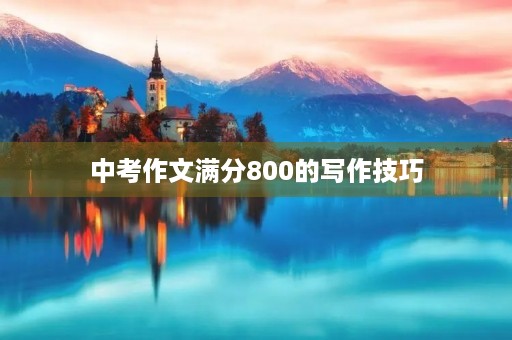中考作文满分800的写作技巧 中考作文满分800的写作技巧