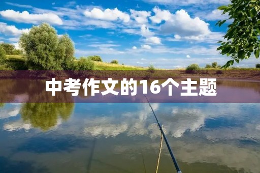 中考作文的16个主题 中考作文的16个主题