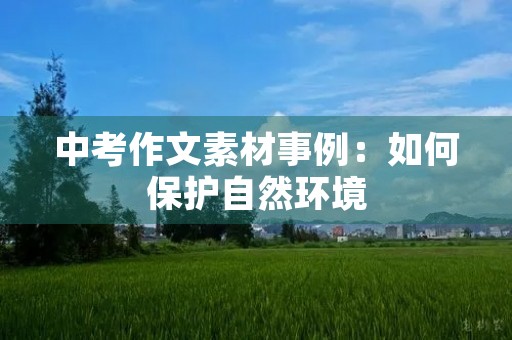 中考作文素材事例:如何保护自然环境 中考作文素材事例:如何保护自然环境