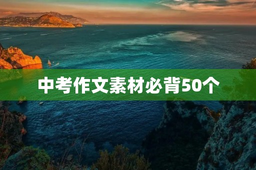 中考作文素材必背50个 中考作文素材必背50个