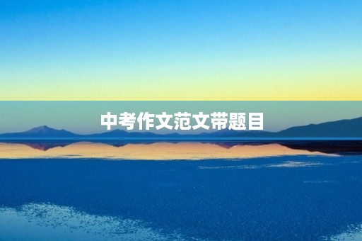 中考作文范文带题目 中考作文范文带题目
