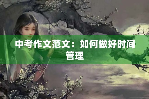 中考作文范文:如何做好时间管理 中考作文范文:如何做好时间管理