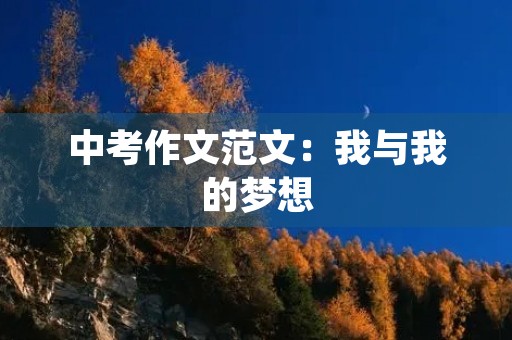 中考作文范文:我与我的梦想 中考作文范文:我与我的梦想