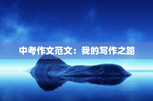 中考作文范文:我的写作之路 中考作文范文:我的写作之路