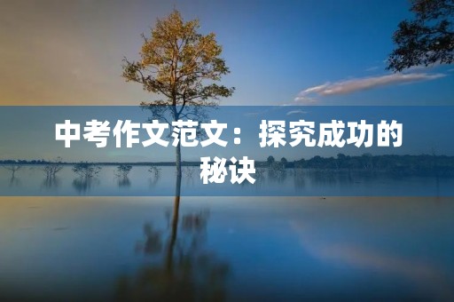 中考作文范文:探究成功的秘诀 中考作文范文:探究成功的秘诀