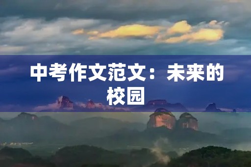 中考作文范文:未来的校园 中考作文范文:未来的校园