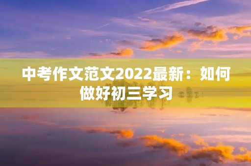 中考作文范文2022最新：如何做好初三学习