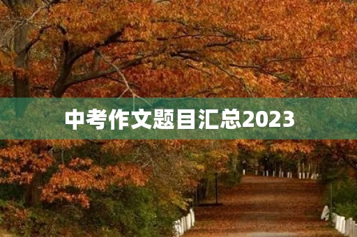 中考作文题目汇总2023 中考作文题目汇总2023