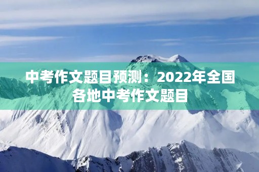 中考作文题目预测：2022年全国各地中考作文题目