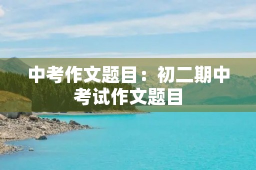 中考作文题目：初二期中考试作文题目