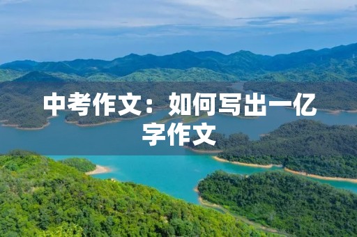 中考作文:如何写出一亿字作文 中考作文:如何写出一亿字作文