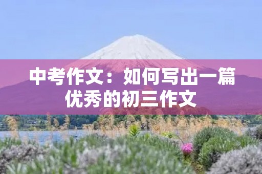 中考作文：如何写出一篇优秀的初三作文