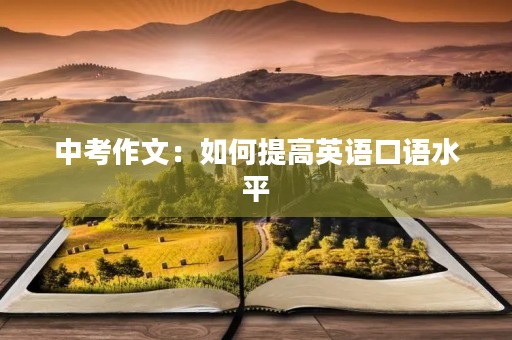 中考作文:如何提高英语口语水平 中考作文:如何提高英语口语水平