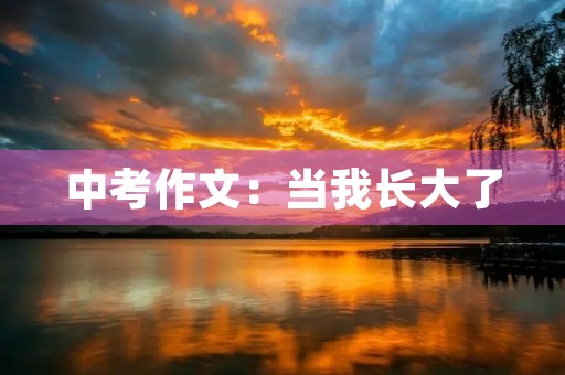 中考作文:当我长大了 中考作文:当我长大了
