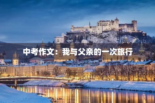中考作文：我与父亲的一次旅行