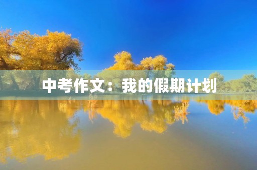 中考作文:我的假期计划 中考作文:我的假期计划