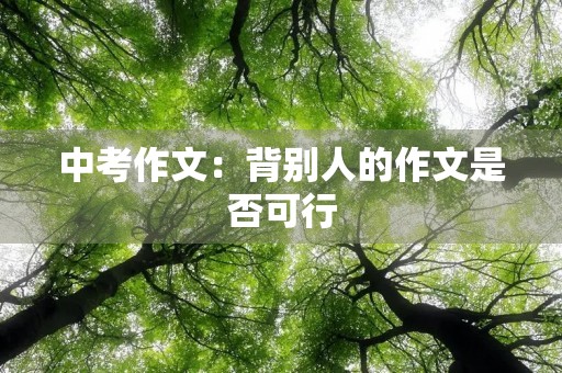中考作文:背别人的作文是否可行 中考作文:背别人的作文是否可行