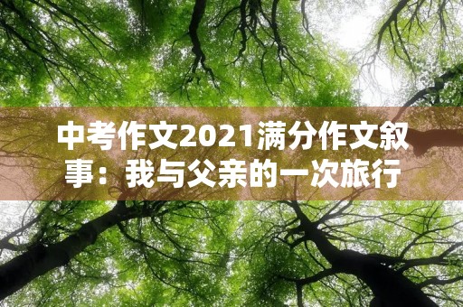中考作文2021满分作文叙事:我与父亲的一次旅行 中考作文2021满分作文叙事:我与父亲的一次旅行