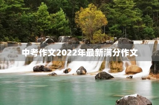 中考作文2022年最新满分作文 中考作文2022年最新满分作文