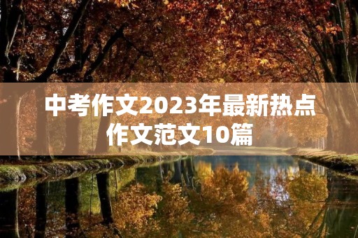 中考作文2023年最新热点作文范文10篇 中考作文2023年最新热点作文范文10篇