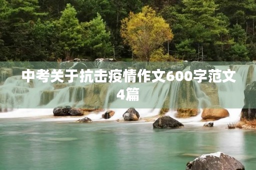 中考关于抗击疫情作文600字范文4篇 中考关于抗击疫情作文600字范文4篇