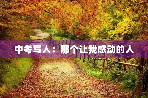 中考写人:那个让我感动的人 中考写人:那个让我感动的人