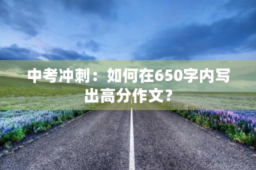 中考冲刺：如何在650字内写出高分作文？