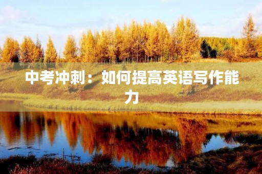 中考冲刺：如何提高英语写作能力