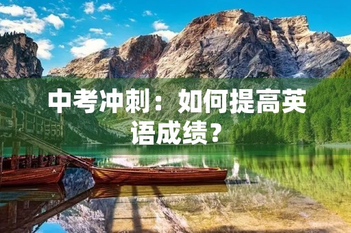 中考冲刺：如何提高英语成绩？