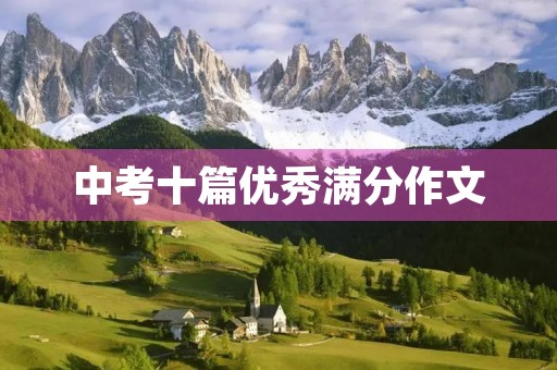 中考十篇优秀满分作文 中考十篇优秀满分作文