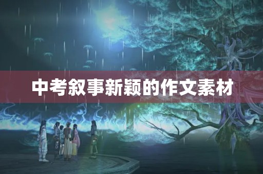 中考叙事新颖的作文素材 中考叙事新颖的作文素材