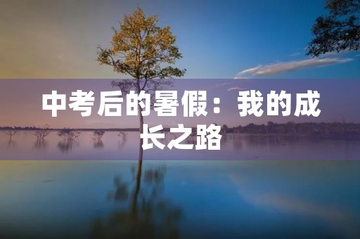 中考后的暑假:我的成长之路 中考后的暑假:我的成长之路