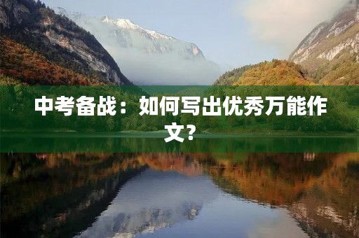 中考备战：如何写出优秀万能作文？