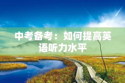 中考备考:如何提高英语听力水平 中考备考:如何提高英语听力水平