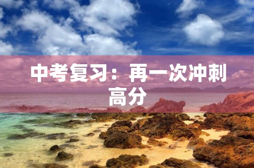 中考复习:再一次冲刺高分 中考复习:再一次冲刺高分
