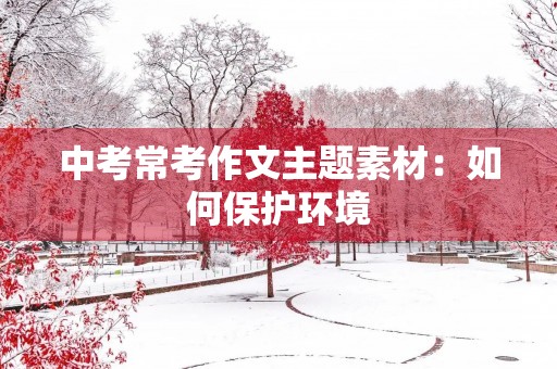 中考常考作文主题素材：如何保护环境
