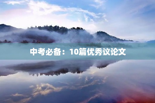 中考必备:10篇优秀议论文 中考必备:10篇优秀议论文