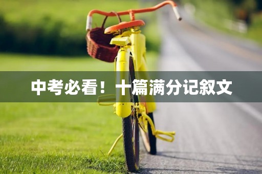 中考必看!十篇满分记叙文 中考必看!十篇满分记叙文