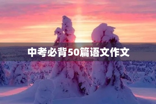 中考必背50篇语文作文 中考必背50篇语文作文