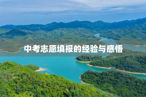 中考志愿填报的经验与感悟 中考志愿填报的经验与感悟