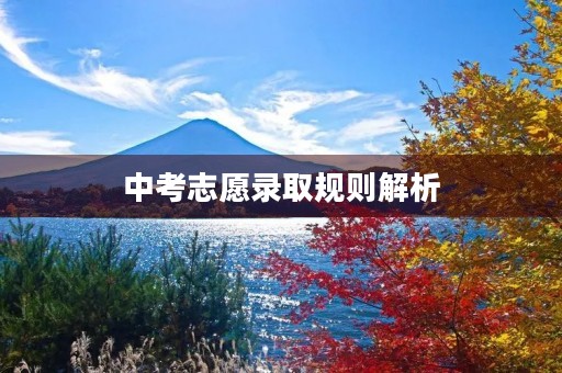 中考志愿录取规则解析 中考志愿录取规则解析