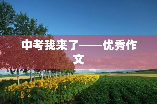 中考我来了——优秀作文 中考我来了——优秀作文