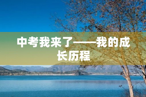 中考我来了——我的成长历程 中考我来了——我的成长历程