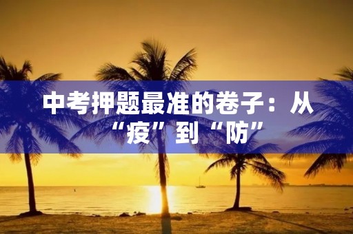 中考押题最准的卷子：从“疫”到“防”，我们的成长之路