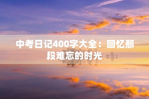 中考日记400字大全：回忆那段难忘的时光