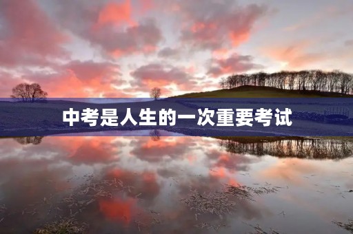 中考是人生的一次重要考试 中考是人生的一次重要考试