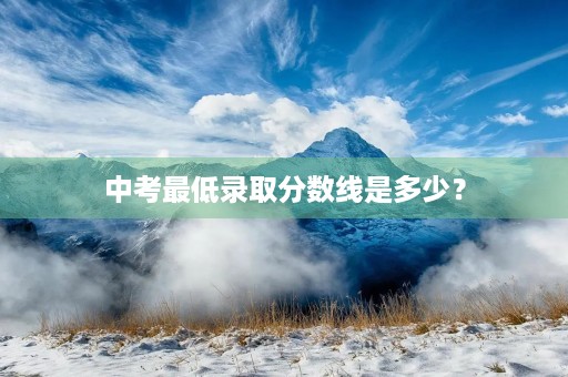 中考最低录取分数线是多少? 中考最低录取分数线是多少?