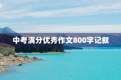 中考满分优秀作文800字记叙 中考满分优秀作文800字记叙
