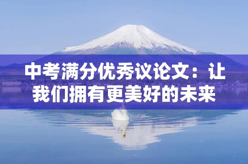中考满分优秀议论文:让我们拥有更美好的未来 中考满分优秀议论文:让我们拥有更美好的未来