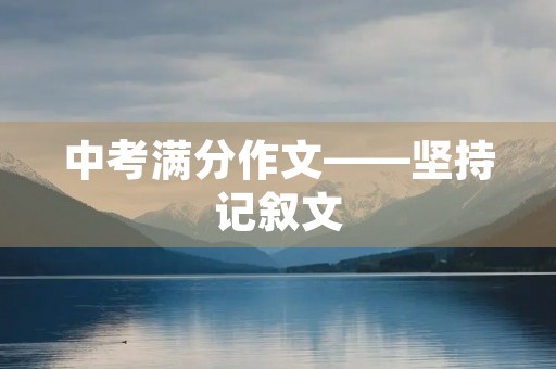 中考满分作文——坚持记叙文 中考满分作文——坚持记叙文